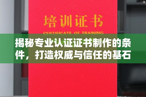 桂平揭秘专业认证证书制作的条件，打造权威与信任的基石